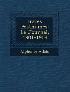 &#65533;uvres Posthumes: Le Journal, 1901-1904 de Alphonse Allais