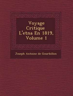 Voyage Critique L'Etna En 1819, Volume 1 de Joseph Antoine De Gourbillon