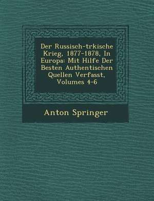 Der Russisch-T Rkische Krieg, 1877-1878, in Europa: Mit Hilfe Der Besten Authentischen Quellen Verfasst, Volumes 4-6 de Anton Springer