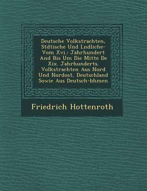 Deutsche Volkstrachten, St Dtische Und L Ndliche- Vom XVI.: Jahrhundert and Bis Um Die Mitte de XIX. Jahrhunderts. Volkstrachten Aus Nord Und Nordost, de Friedrich Hottenroth