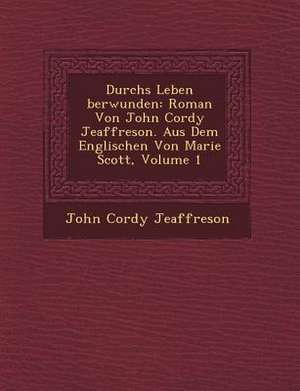 Durchs Leben Berwunden: Roman Von John Cordy Jeaffreson. Aus Dem Englischen Von Marie Scott, Volume 1 de John Cordy Jeaffreson