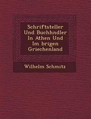 Schriftsteller Und Buchh&#65533;ndler in Athen Und Im &#65533;brigen Griechenland de Wilhelm Schmitz