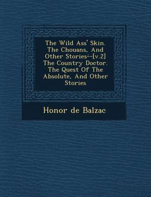 The Wild Ass' Skin. the Chouans, and Other Stories- -[V.2] the Country Doctor. the Quest of the Absolute, and Other Stories de Honore De Balzac