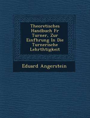 Theoretisches Handbuch F R Turner, Zur Einf Hrung in Die Turnerische Lehrth Tigkeit de Eduard Angerstein