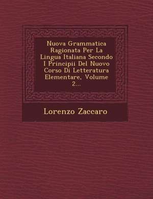 Nuova Grammatica Ragionata Per La Lingua Italiana Secondo I Principii del Nuovo Corso Di Letteratura Elementare, Volume 2... de Lorenzo Zaccaro