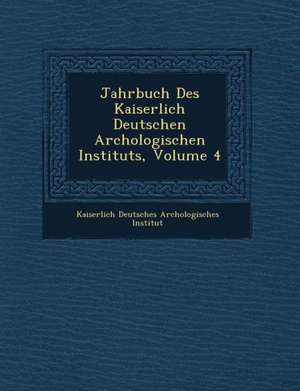 Jahrbuch Des Kaiserlich Deutschen Arch Ologischen Instituts, Volume 4 de Kaiserlich Deutsches Arch Ologisches I.