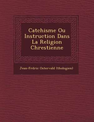 Cat Chisme Ou Instruction Dans La Religion Chrestienne de Jean-Fr D. Ric Osterv (Th Ologien)