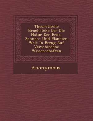 Theoretische Bruchst Cke Ber Die Natur Der Erde, Sonnen- Und Planeten Welt in Bezug Auf Verschiedene Wissenschaften de Anonymous