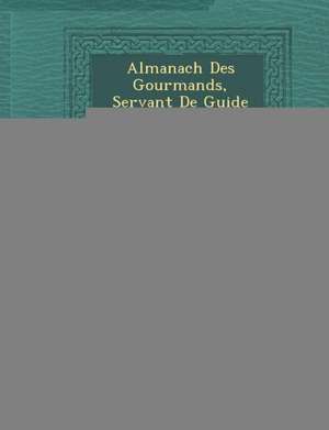 Almanach Des Gourmands, Servant de Guide Dans Les Moyens de Faire Excellente Ch Re, Volume 3 de Coste D. (Charles-Pierre