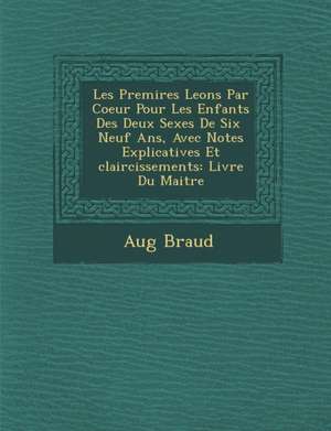 Les Premi Res Le Ons Par Coeur Pour Les Enfants Des Deux Sexes de Six Neuf ANS, Avec Notes Explicatives Et Claircissements: Livre Du Maitre de Aug Braud