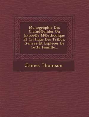 Monographie Des Cicind Elides Ou Expos E M Ethodique Et Critique Des Tribus, Genres Et Espleces de Cette Famille... de James Thomson