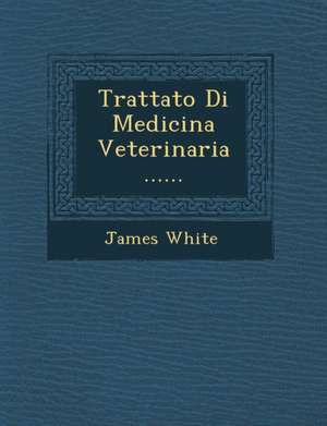 Trattato Di Medicina Veterinaria ...... de James White