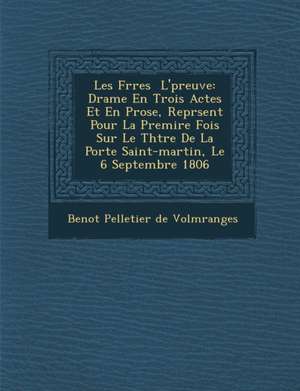 Les Fr Res L' Preuve: Drame En Trois Actes Et En Prose, Repr Sent Pour La Premi Re Fois Sur Le Th Tre de La Porte Saint-Martin, Le 6 Septemb de Beno T. Pelletier De Volm Ranges