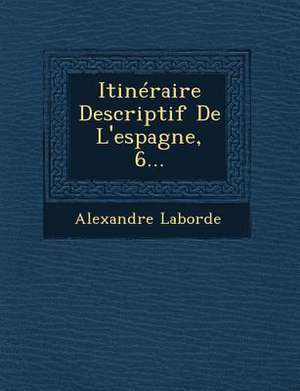 Itinéraire Descriptif De L'espagne, 6... de Alexandre Laborde