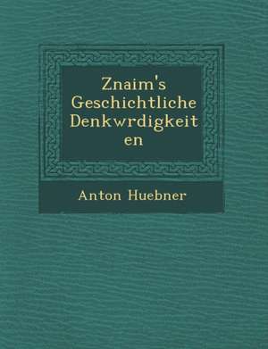 Znaim's Geschichtliche Denkw Rdigkeiten de Anton Huebner