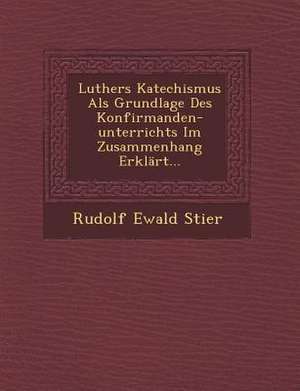 Luthers Katechismus ALS Grundlage Des Konfirmanden-Unterrichts Im Zusammenhang Erklart... de Rudolf Ewald Stier