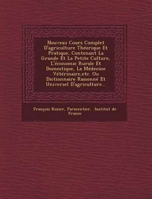 Nouveau Cours Complet D'agriculture Théorique Et Pratique, Contenant La Grande Et La Petite Culture, L'économie Rurale Et Domestique, La Médecine Vété de François Rozier