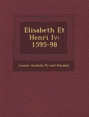 Elisabeth Et Henri IV: 1595-98 de Lucien-Anatole Pr Vost-Paradol