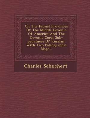 On the Faunal Provinces of the Middle Devonic of America and the Devonic Coral Sub-Provinces of Russian: With Two Paleographic Maps... de Charles Schuchert