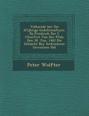 Volksrede &#65533;ber Die 327j&#65533;hrige Ged&#65533;chtnisfeyer, Da Friedrich Der I. Churf&#65533;rst Von Der Pfalz Den 30. Jun. 1462 Die Schlacht de Peter Wolfter