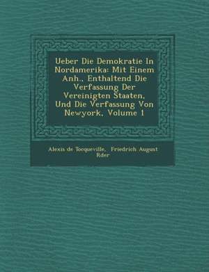 Ueber Die Demokratie in Nordamerika: Mit Einem Anh., Enthaltend Die Verfassung Der Vereinigten Staaten, Und Die Verfassung Von Newyork, Volume 1 de Alexis De Tocqueville