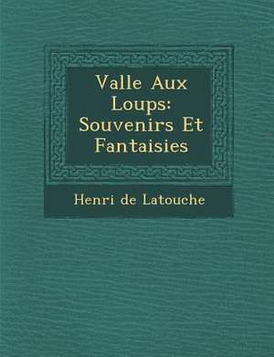 Vall E Aux Loups: Souvenirs Et Fantaisies de Henri De Latouche