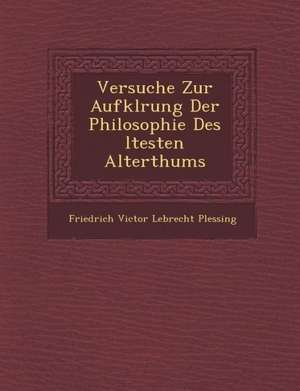 Versuche Zur Aufkl Rung Der Philosophie Des Ltesten Alterthums de Friedrich Victor Lebrecht Plessing