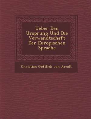 Ueber Den Ursprung Und Die Verwandtschaft Der Europ Ischen Sprache de Christian Gottlieb von Arndt