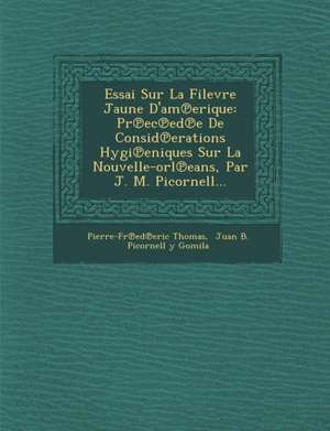 Essai Sur La Filevre Jaune D'Am Erique: PR EC Ed E de Consid Erations Hygi Eniques Sur La Nouvelle-Orl Eans, Par J. M. Picornell... de Pierre-Fr Ed Eric Thomas