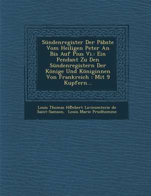 Sundenregister Der Pabste Vom Heiligen Peter an Bis Auf Pius VI.: Ein Pendant Zu Den Sundenregistern Der Konige Und Koniginnen Von Frankreich: Mit 9 K de Louis Thomas H Ebert Lavicomterie de S