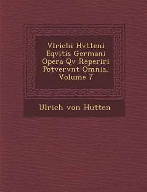 Vlrichi Hvtteni Eqvitis Germani Opera Qv&#65533; Reperiri Potvervnt Omnia, Volume 7 de Ulrich Von Hutten