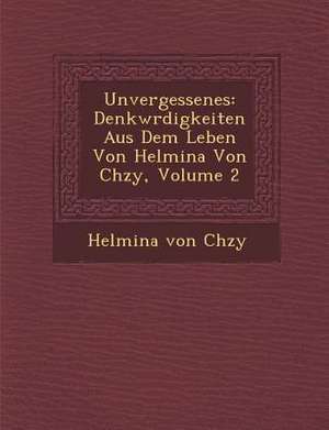 Unvergessenes: Denkw Rdigkeiten Aus Dem Leben Von Helmina Von Ch Zy, Volume 2 de Helmina von Ch Zy