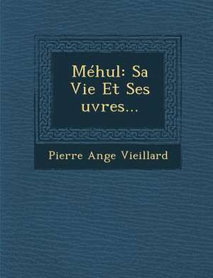 Mehul: Sa Vie Et Ses Uvres... de Pierre Ange Vieillard