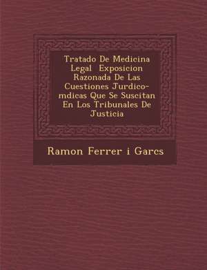 Tratado de Medicina Legal Exposicion Razonada de Las Cuestiones Jur Dico-M Dicas Que Se Suscitan En Los Tribunales de Justicia de Ramon Ferrer I. Garc S.