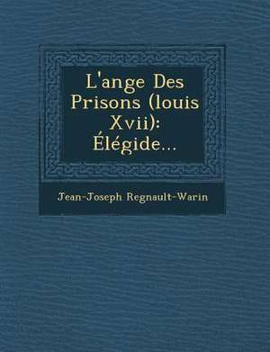 L'Ange Des Prisons (Louis XVII): Elegide... de Jean-Joseph Regnault-Warin