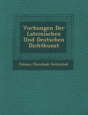 VOR Bungen Der Lateinischen Und Deutschen Dichtkunst de Johann Christoph Gottsched