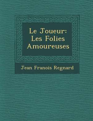 Le Joueur: Les Folies Amoureuses de Jean Francois Regnard