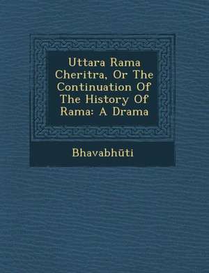 Uttara Rama Cheritra, or the Continuation of the History of Rama: A Drama de Bhavabh Ti