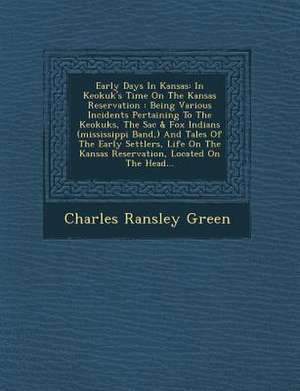 Early Days in Kansas: In Keokuk's Time on the Kansas Reservation: Being Various Incidents Pertaining to the Keokuks, the Sac & Fox Indians ( de Charles Ransley Green