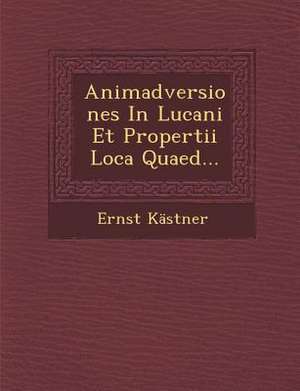 Animadversiones in Lucani Et Propertii Loca Quaed... de Ernst Kastner