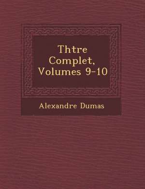 Th Tre Complet, Volumes 9-10 de Alexandre Dumas