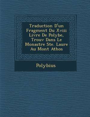 Traduction D'Un Fragment Du XVIII Livre de Polybe, Trouv Dans Le Monast Re Ste. Laure Au Mont Athos de Polybius