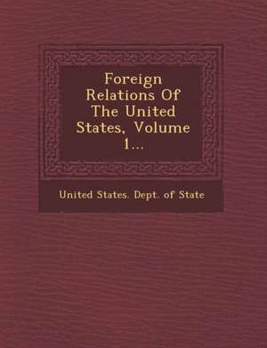 Foreign Relations of the United States, Volume 1... de United States Dept Of State