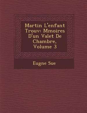 Martin L'Enfant Trouv: M Moires D'Un Valet de Chambre, Volume 3 de Eugene Sue