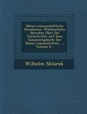 Naturwissenschaftliche Rundschau: Wöchentliche Berichte Über Die Fortschritte Auf Dem Gesammtgebiete Der Naturwissenschaften ..., Volume 6... de Wilhelm Sklarek