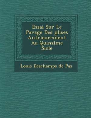 Essai Sur Le Pavage Des Glises Ant Rieurement Au Quinzi Me Si Cle de Louis DesChamps de Pas