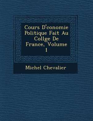 Cours D' Conomie Politique Fait Au Coll GE de France, Volume 1 de Michel Chevalier