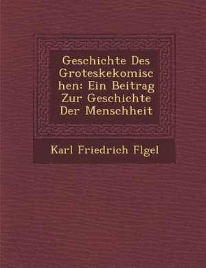 Geschichte Des Groteskekomischen: Ein Beitrag Zur Geschichte Der Menschheit de Karl Friedrich Fl Gel