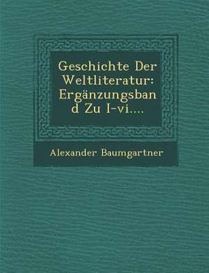 Geschichte Der Weltliteratur: Erganzungsband Zu I-VI.... de Alexander Baumgartner