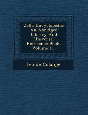 Zell's Encyclopedia: An Abridged Library And Universal Reference Book, Volume 1... de Leo De Colange